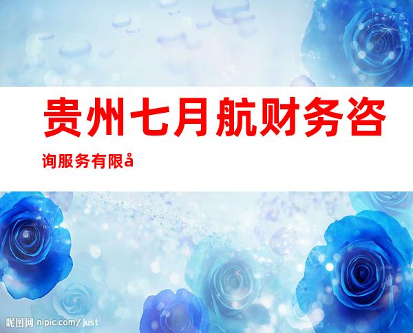 贵州七月航财务咨询服务有限公司